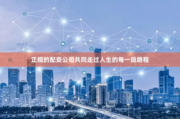 正规的配资公司共同走过人生的每一段路程