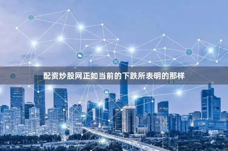 配资炒股网正如当前的下跌所表明的那样