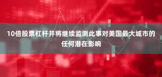 10倍股票杠杆并将继续监测此事对美国最大城市的任何潜在影响