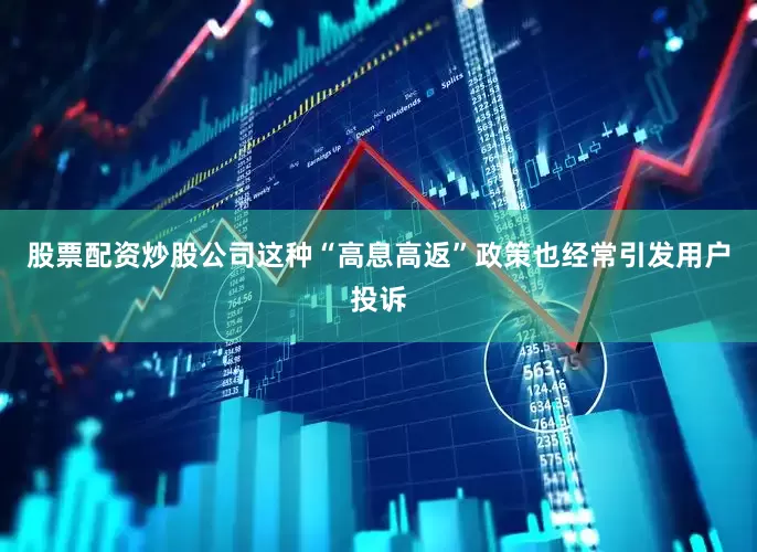 股票配资炒股公司这种“高息高返”政策也经常引发用户投诉