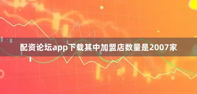 配资论坛app下载其中加盟店数量是2007家