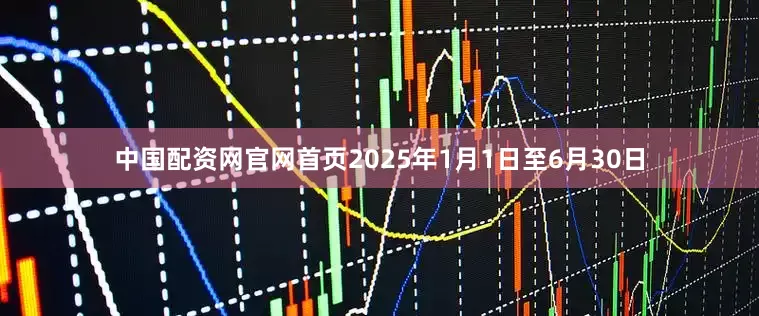中国配资网官网首页2025年1月1日至6月30日