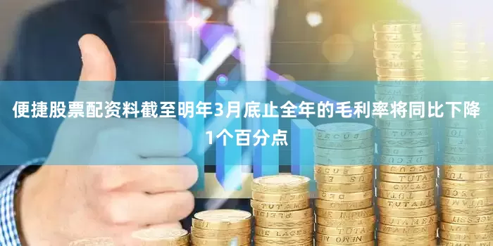 便捷股票配资料截至明年3月底止全年的毛利率将同比下降1个百分点