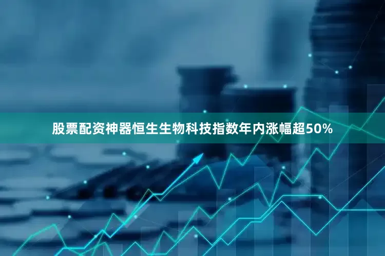 股票配资神器恒生生物科技指数年内涨幅超50%