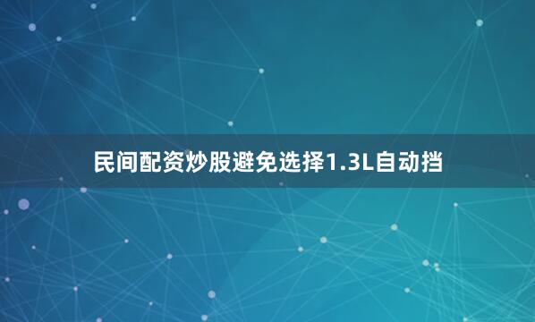 民间配资炒股避免选择1.3L自动挡