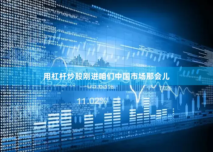 用杠杆炒股刚进咱们中国市场那会儿