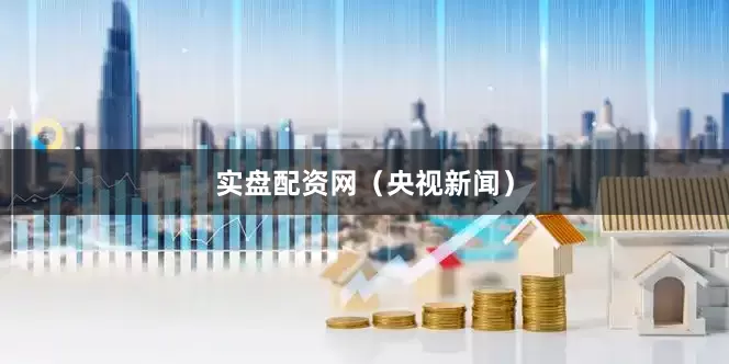实盘配资网（央视新闻）