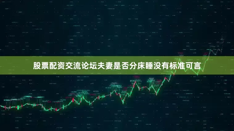 股票配资交流论坛夫妻是否分床睡没有标准可言