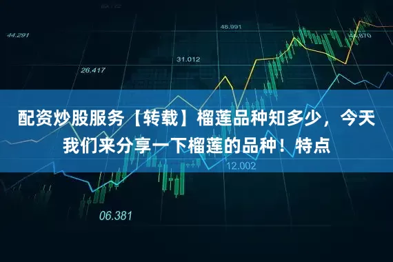 配资炒股服务【转载】榴莲品种知多少，今天我们来分享一下榴莲的品种！特点