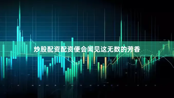 炒股配资配资便会闻见这无数的芳香