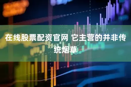 在线股票配资官网 它主营的并非传统烟草