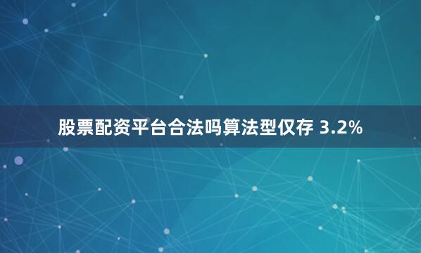 股票配资平台合法吗算法型仅存 3.2%