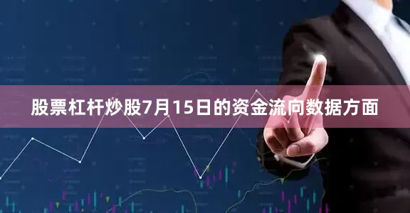 股票杠杆炒股7月15日的资金流向数据方面