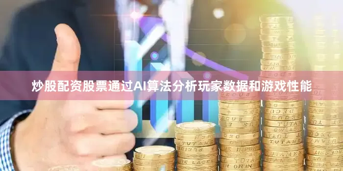 炒股配资股票通过AI算法分析玩家数据和游戏性能