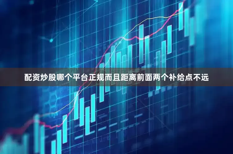配资炒股哪个平台正规而且距离前面两个补给点不远