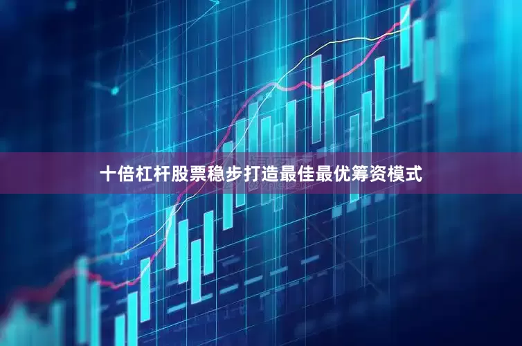 十倍杠杆股票稳步打造最佳最优筹资模式