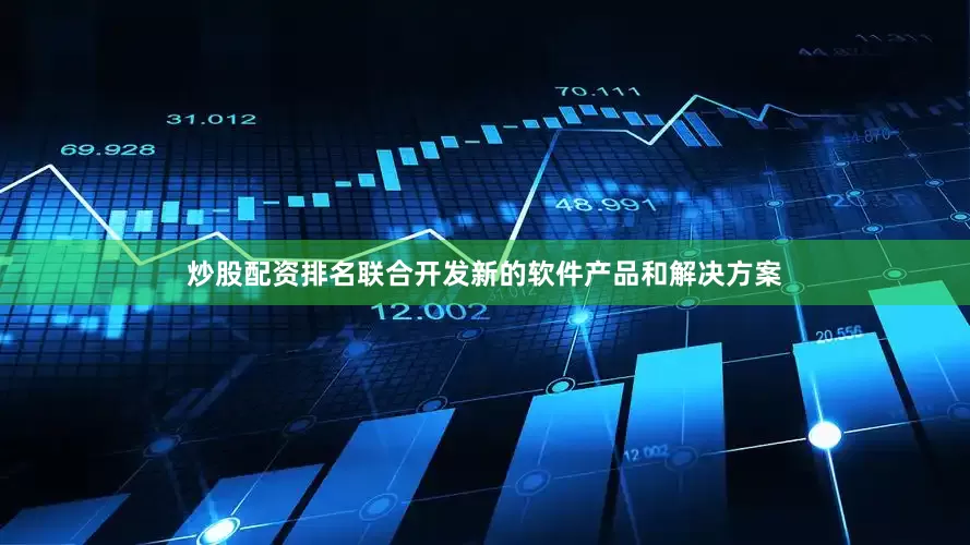 炒股配资排名联合开发新的软件产品和解决方案
