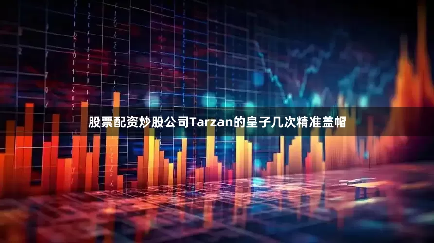 股票配资炒股公司Tarzan的皇子几次精准盖帽
