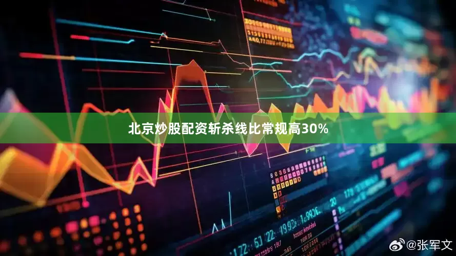 北京炒股配资斩杀线比常规高30%