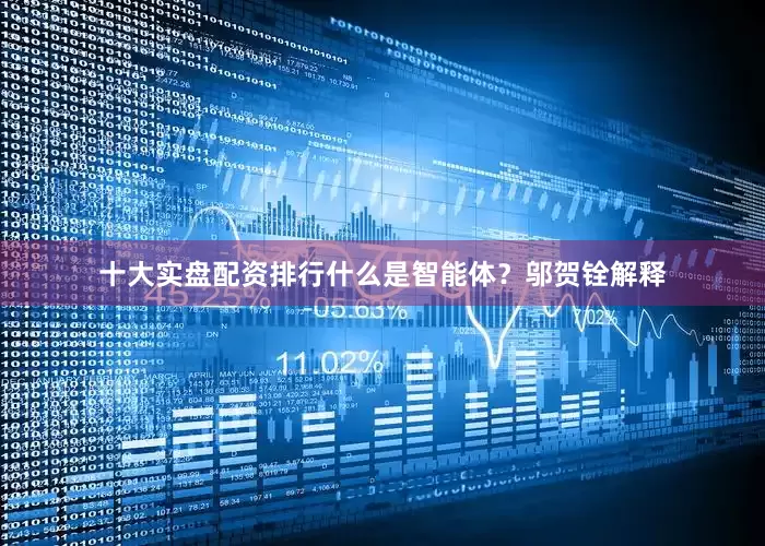 十大实盘配资排行　　什么是智能体？邬贺铨解释