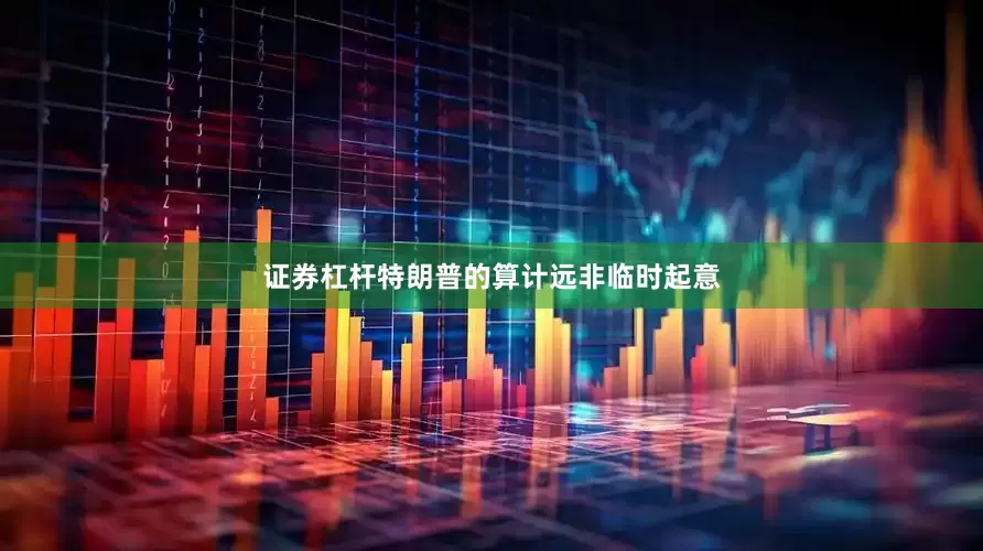 证券杠杆特朗普的算计远非临时起意