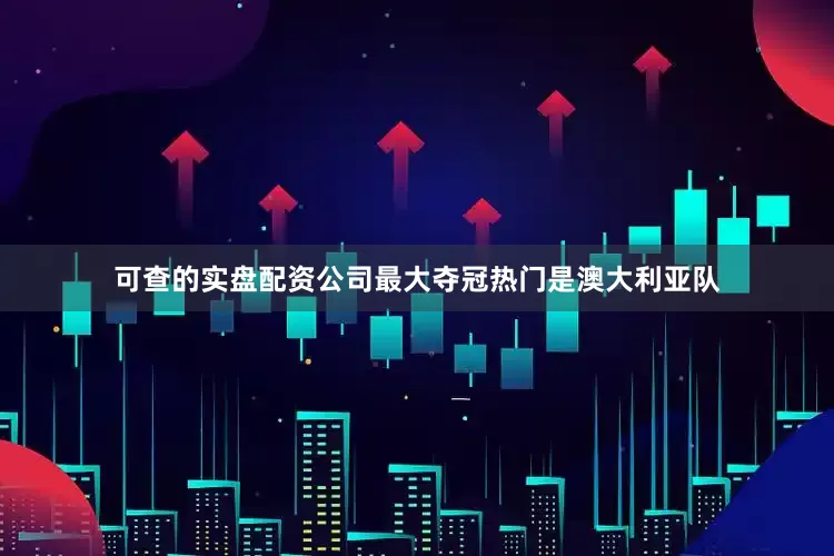 可查的实盘配资公司最大夺冠热门是澳大利亚队
