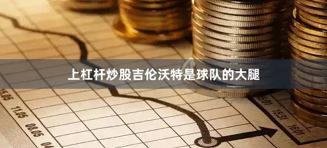 上杠杆炒股吉伦沃特是球队的大腿