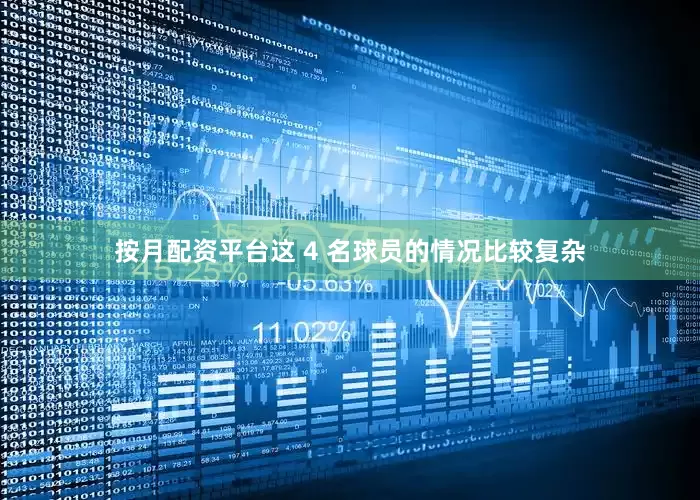 按月配资平台这 4 名球员的情况比较复杂