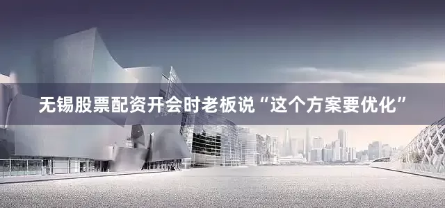 无锡股票配资开会时老板说“这个方案要优化”
