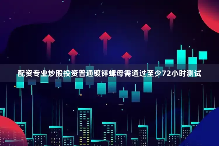 配资专业炒股投资普通镀锌螺母需通过至少72小时测试
