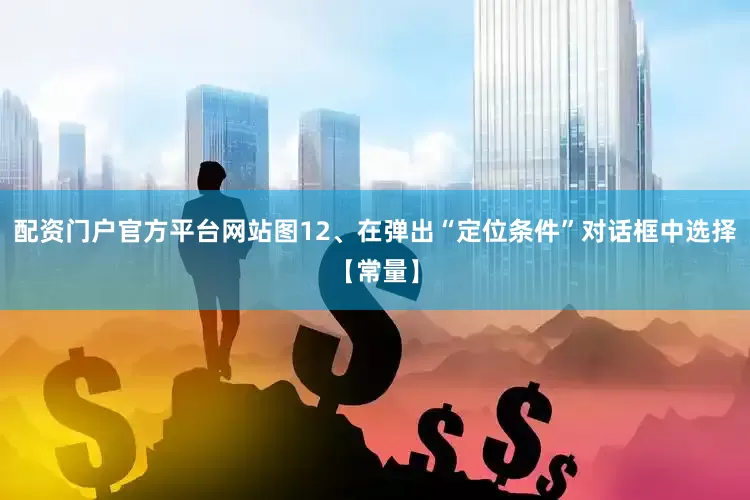 配资门户官方平台网站图12、在弹出“定位条件”对话框中选择【常量】