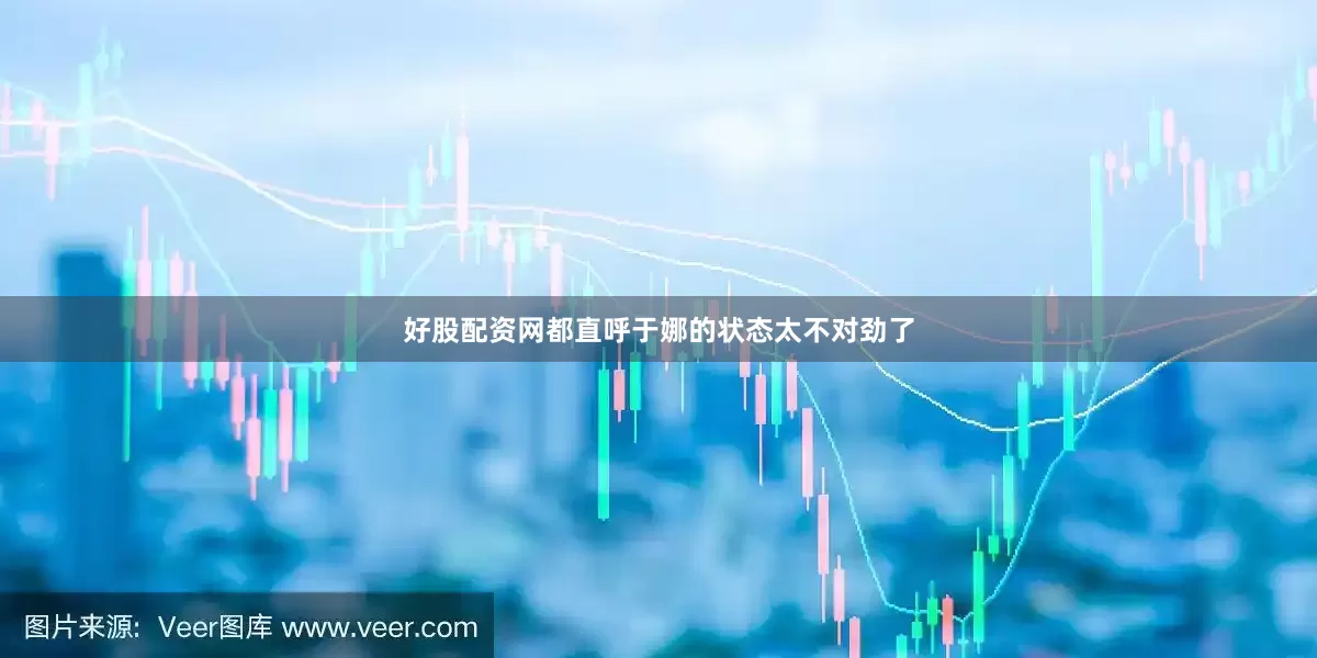 好股配资网都直呼于娜的状态太不对劲了