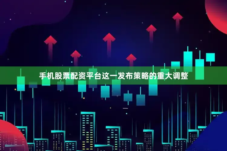 手机股票配资平台这一发布策略的重大调整