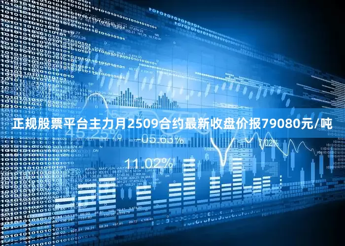 正规股票平台主力月2509合约最新收盘价报79080元/吨