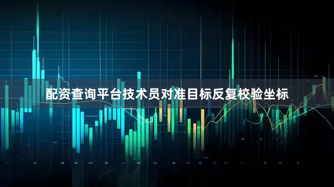 配资查询平台技术员对准目标反复校验坐标