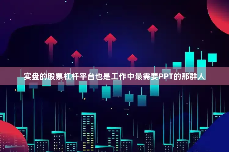 实盘的股票杠杆平台也是工作中最需要PPT的那群人