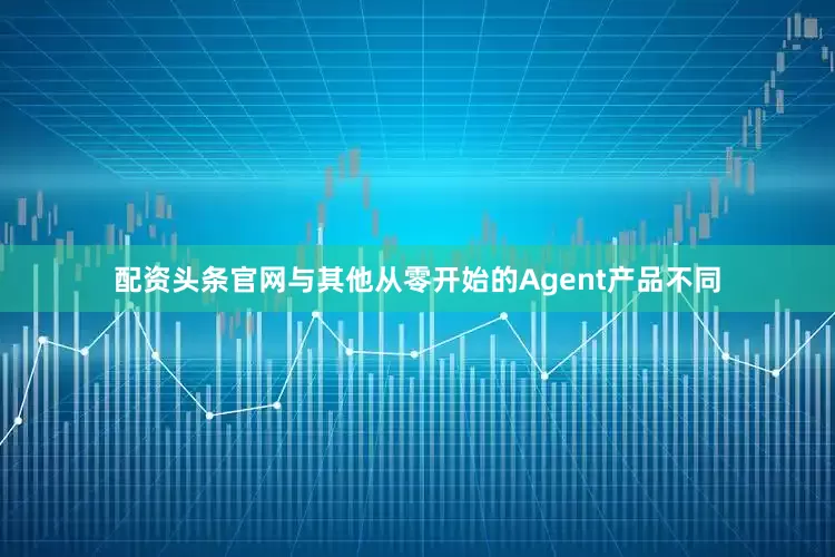 配资头条官网与其他从零开始的Agent产品不同