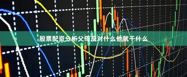 股票配资分析父母反对什么他就干什么