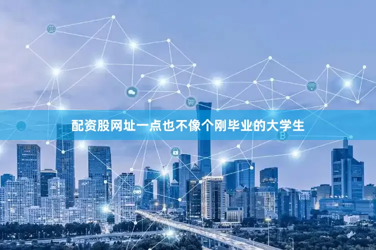 配资股网址一点也不像个刚毕业的大学生