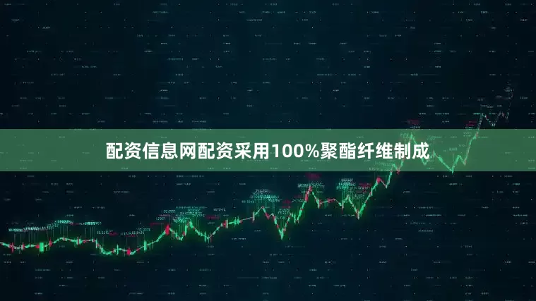 配资信息网配资采用100%聚酯纤维制成