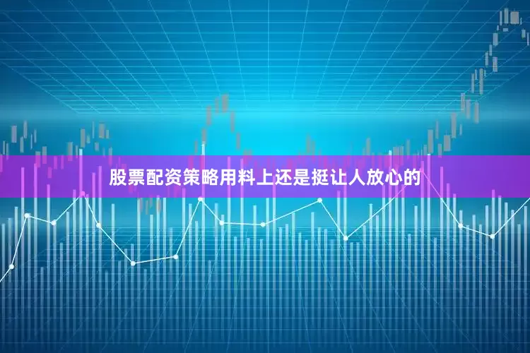 股票配资策略用料上还是挺让人放心的