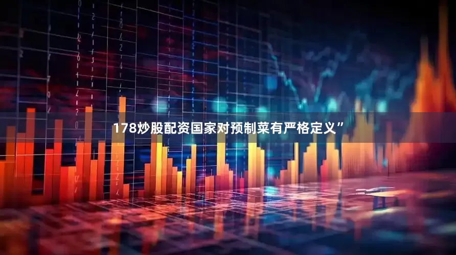 178炒股配资国家对预制菜有严格定义”