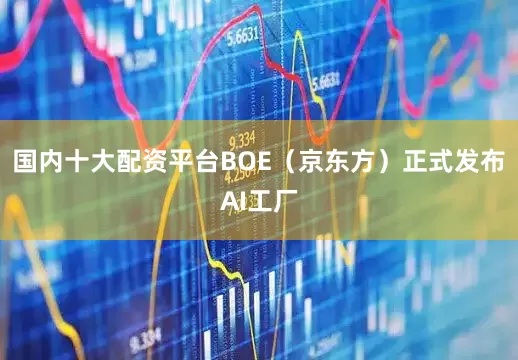 国内十大配资平台BOE（京东方）正式发布AI工厂