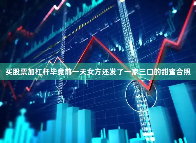 买股票加杠杆毕竟前一天女方还发了一家三口的甜蜜合照