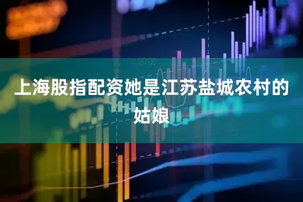 上海股指配资她是江苏盐城农村的姑娘