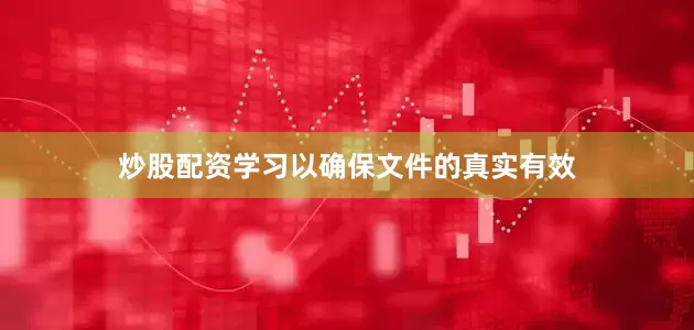 炒股配资学习以确保文件的真实有效